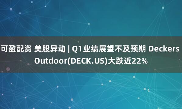 可盈配资 美股异动 | Q1业绩展望不及预期 Deckers Outdoor(DECK.US)大跌近22%