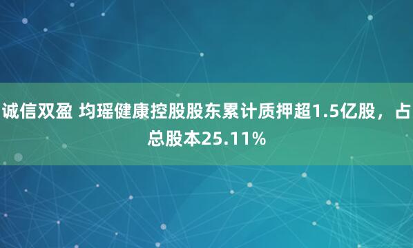 诚信双盈 均瑶健康控股股东累计质押超1.5亿股，占总股本25.11%