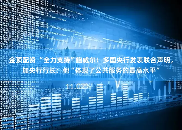 金顶配资 “全力支持”鲍威尔！多国央行发表联合声明，加央行行长：他“体现了公共服务的最高水平”