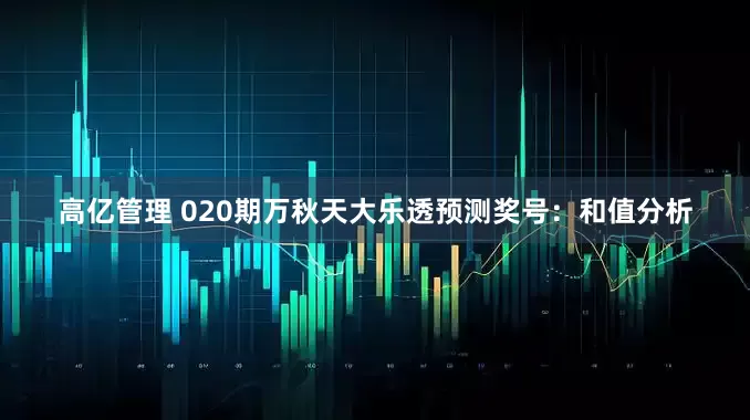 高亿管理 020期万秋天大乐透预测奖号：和值分析