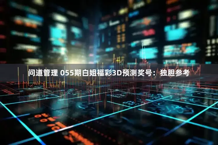 问道管理 055期白姐福彩3D预测奖号：独胆参考