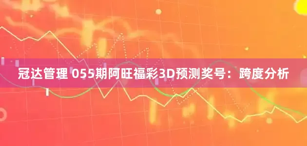 冠达管理 055期阿旺福彩3D预测奖号：跨度分析