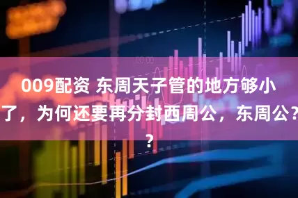 009配资 东周天子管的地方够小了，为何还要再分封西周公，东周公？