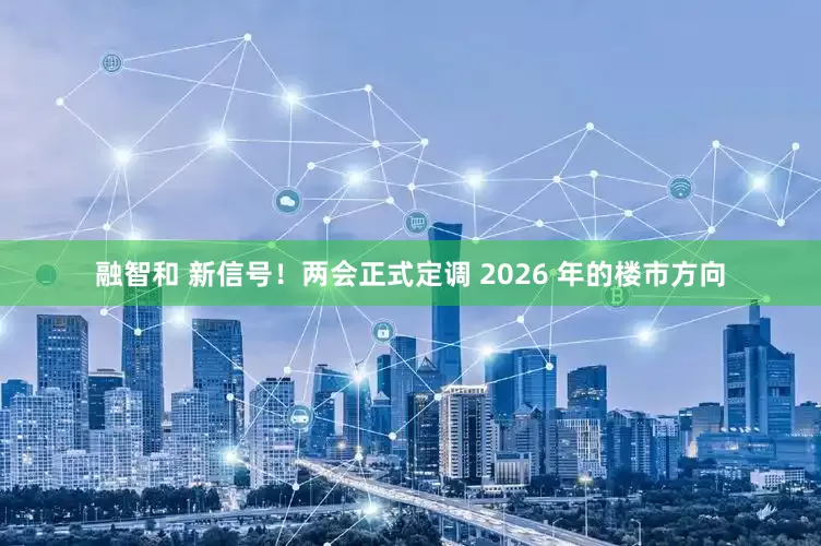融智和 新信号！两会正式定调 2026 年的楼市方向